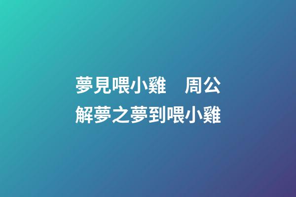 夢見喂小雞　周公解夢之夢到喂小雞
